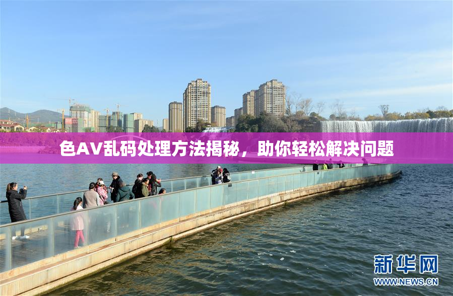 色AV乱码处理方法揭秘，助你轻松解决问题