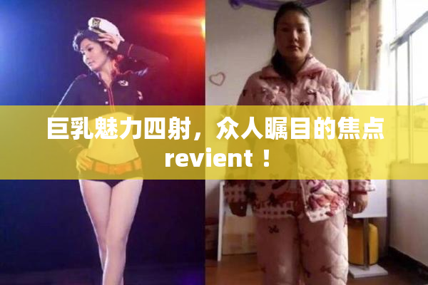 巨乳魅力四射，众人瞩目的焦点 revient ！