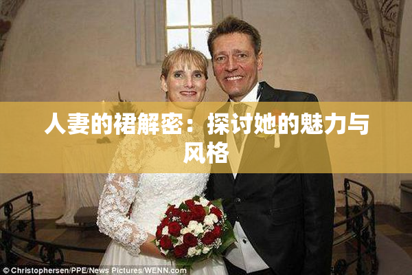 人妻的裙解密：探讨她的魅力与风格