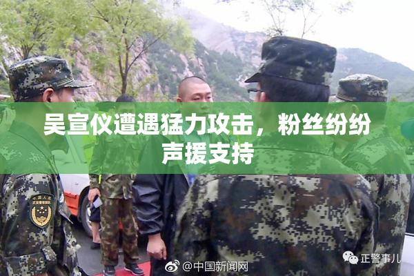 吴宣仪遭遇猛力攻击，粉丝纷纷声援支持