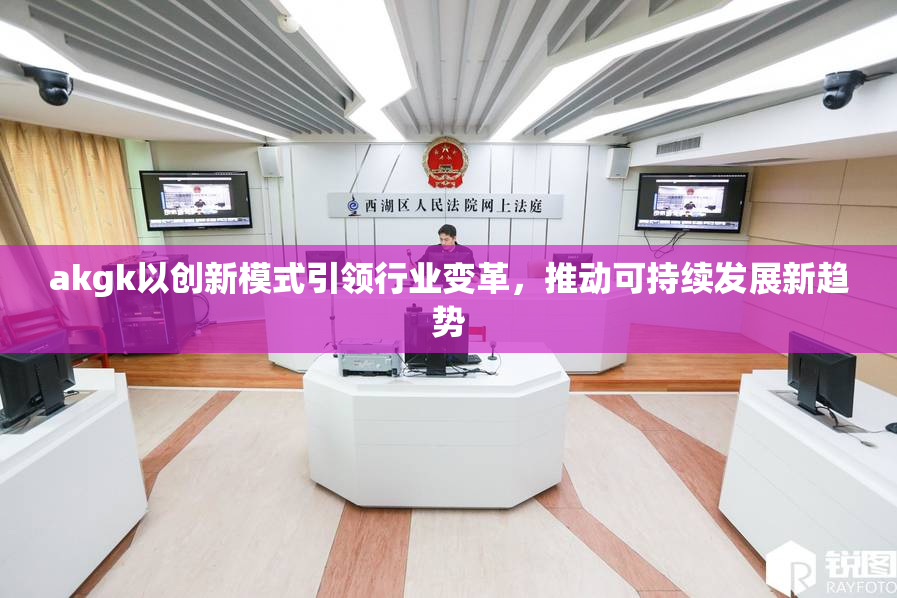 akgk以创新模式引领行业变革，推动可持续发展新趋势