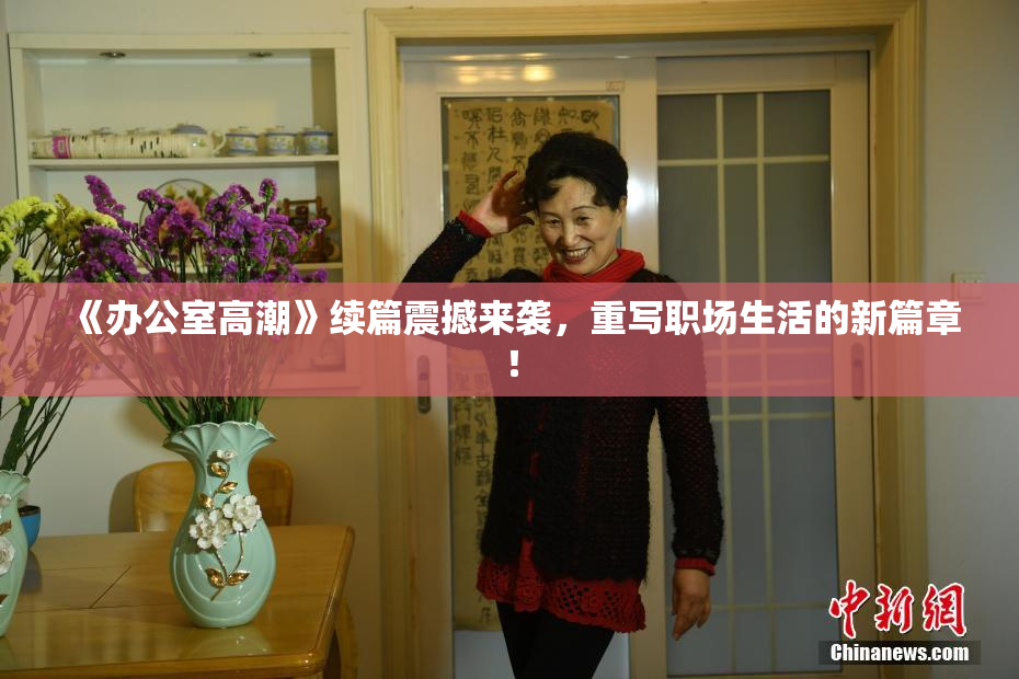 《办公室高潮》续篇震撼来袭，重写职场生活的新篇章！
