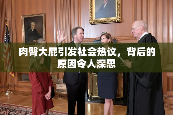 肉臀大屁引发社会热议，背后的原因令人深思