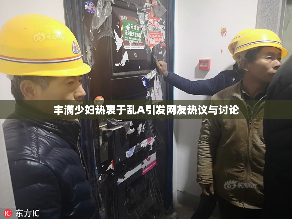 丰满少妇热衷于乱A引发网友热议与讨论