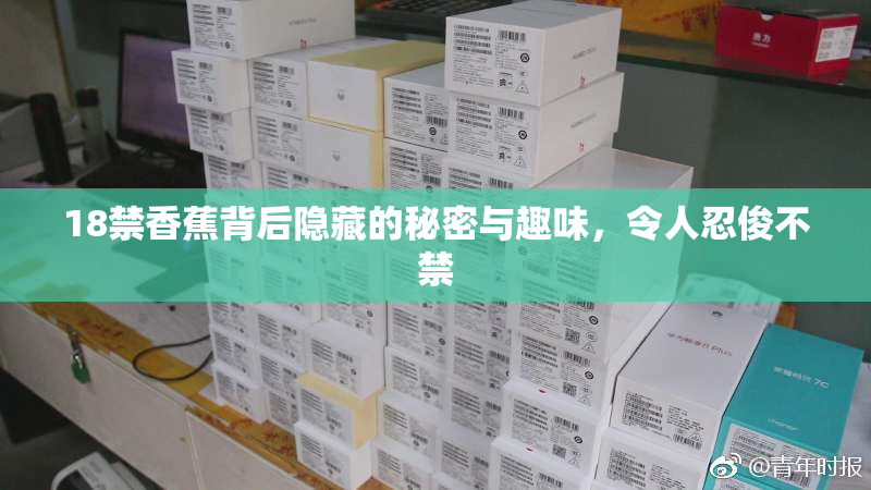 18禁香蕉背后隐藏的秘密与趣味，令人忍俊不禁
