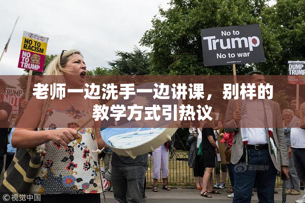 老师一边洗手一边讲课，别样的教学方式引热议