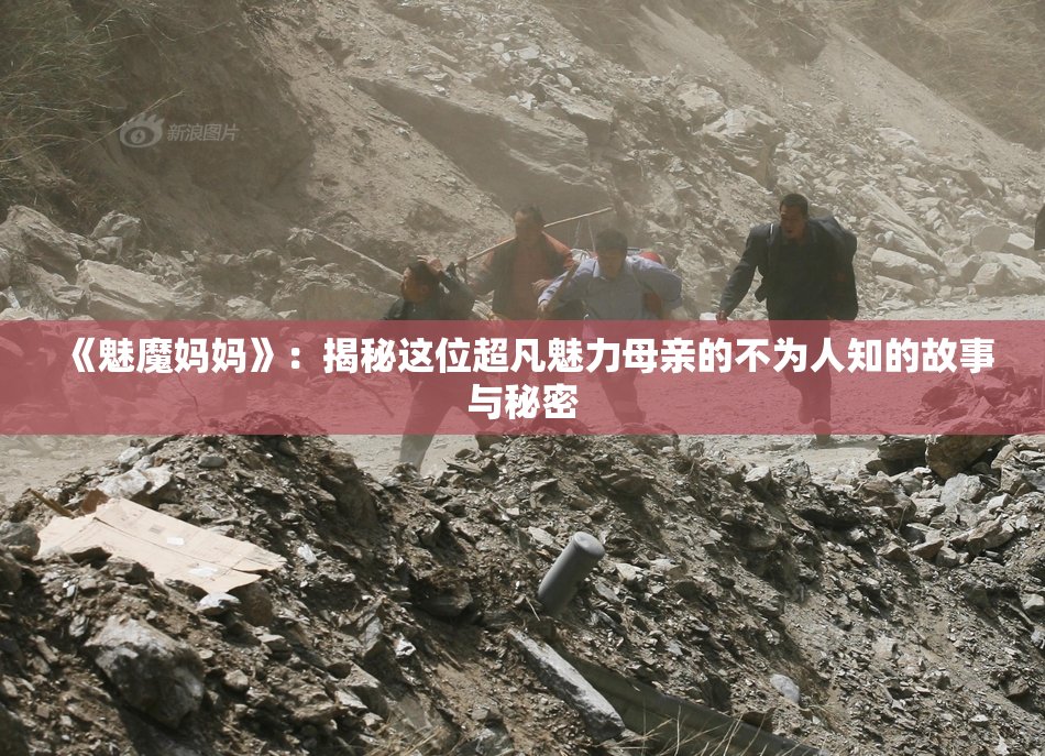《魅魔妈妈》：揭秘这位超凡魅力母亲的不为人知的故事与秘密