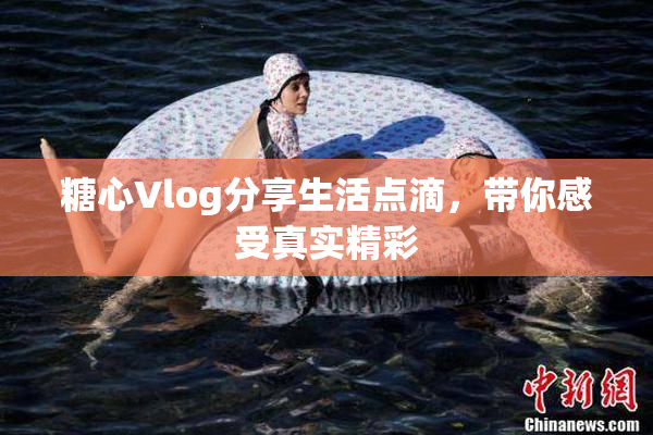 糖心Vlog分享生活点滴，带你感受真实精彩