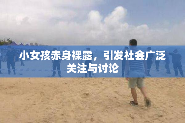 小女孩赤身裸露，引发社会广泛关注与讨论