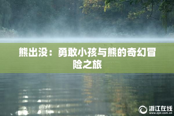 熊出没：勇敢小孩与熊的奇幻冒险之旅