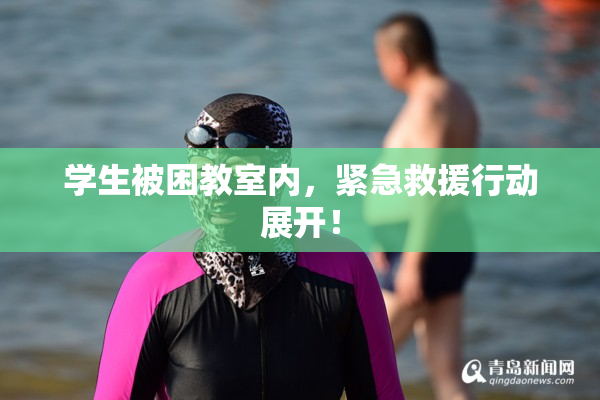学生被困教室内，紧急救援行动展开！