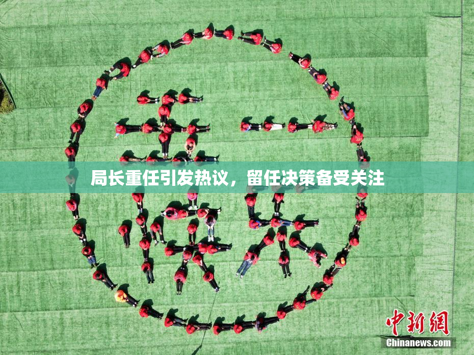 局长重任引发热议，留任决策备受关注