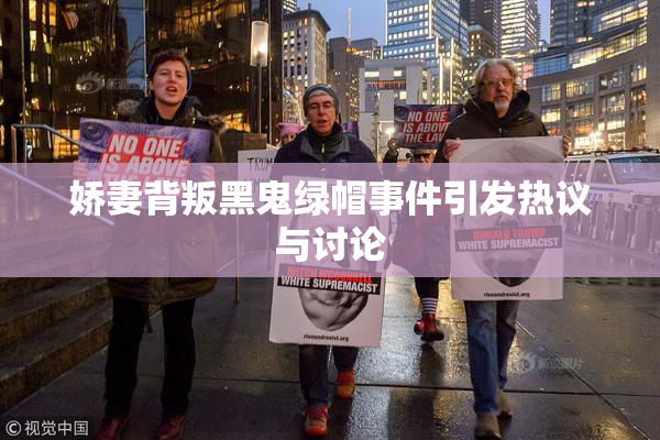 娇妻背叛黑鬼绿帽事件引发热议与讨论