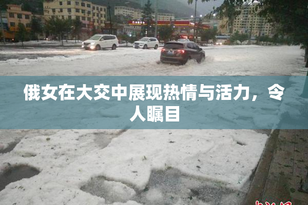 俄女在大交中展现热情与活力，令人瞩目
