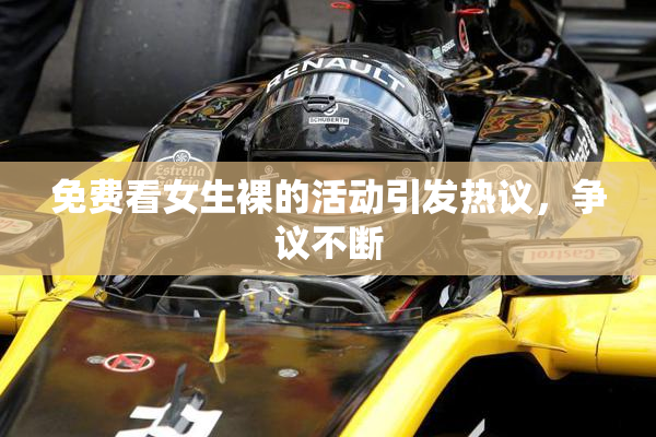 免费看女生裸的活动引发热议，争议不断