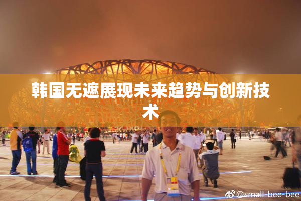 韩国无遮展现未来趋势与创新技术