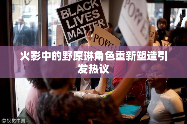 火影中的野原琳角色重新塑造引发热议
