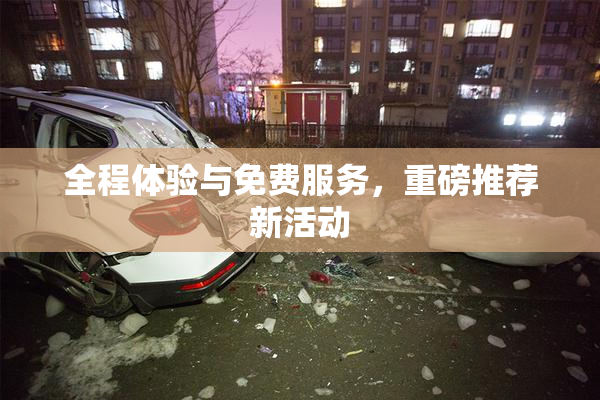 全程体验与免费服务，重磅推荐新活动