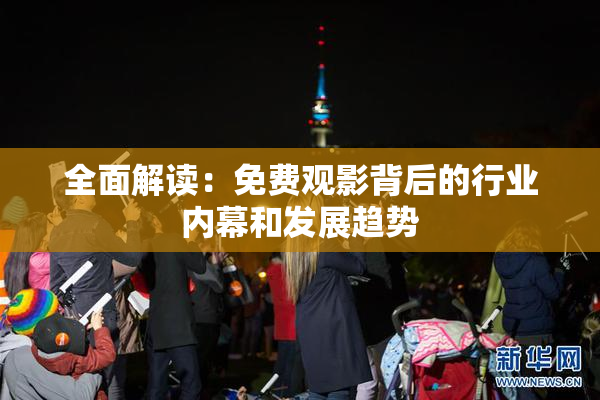 全面解读：免费观影背后的行业内幕和发展趋势