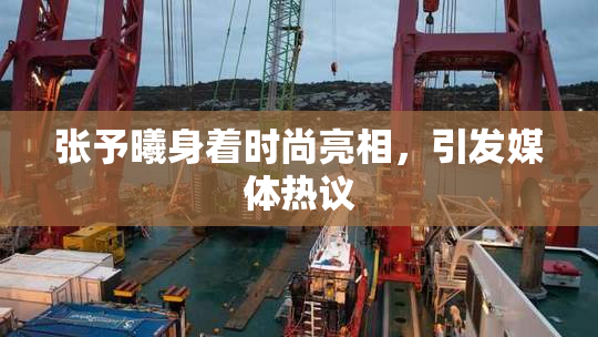 张予曦身着时尚亮相，引发媒体热议