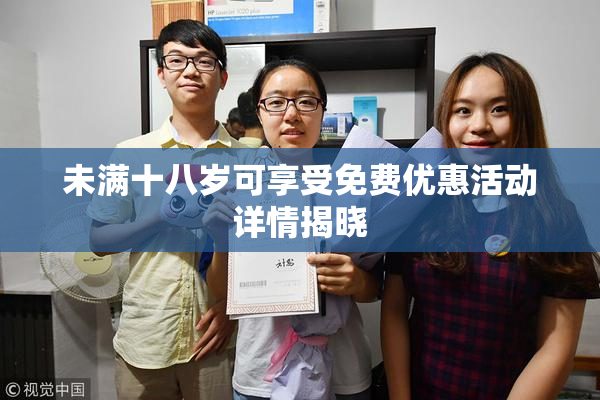 未满十八岁可享受免费优惠活动详情揭晓