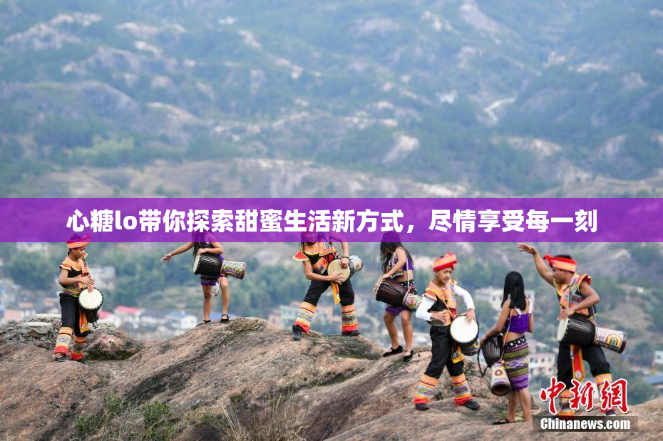 心糖lo带你探索甜蜜生活新方式，尽情享受每一刻