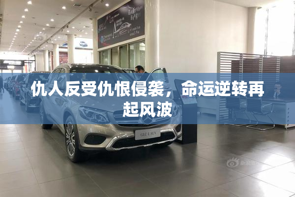 仇人反受仇恨侵袭，命运逆转再起风波