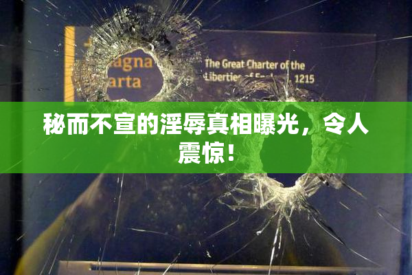 秘而不宣的淫辱真相曝光，令人震惊！