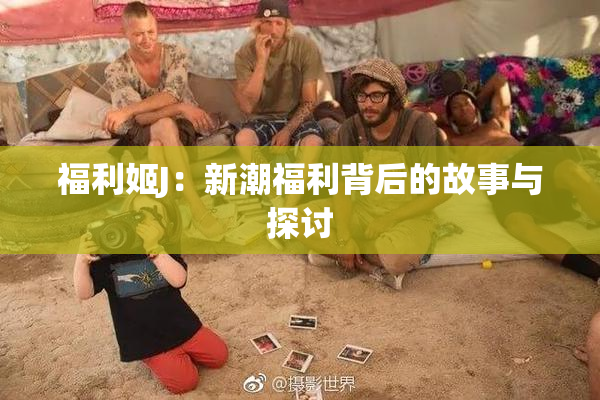 福利姬J：新潮福利背后的故事与探讨