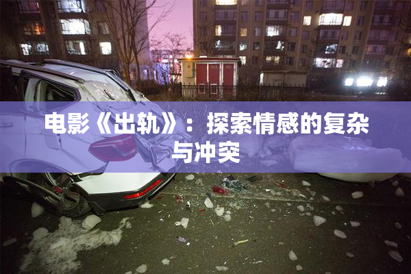 电影《出轨》：探索情感的复杂与冲突