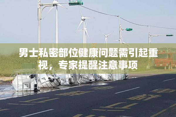 男士私密部位健康问题需引起重视，专家提醒注意事项