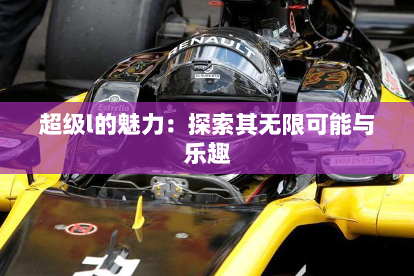超级l的魅力：探索其无限可能与乐趣