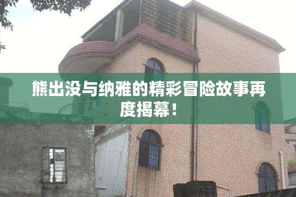 熊出没与纳雅的精彩冒险故事再度揭幕！