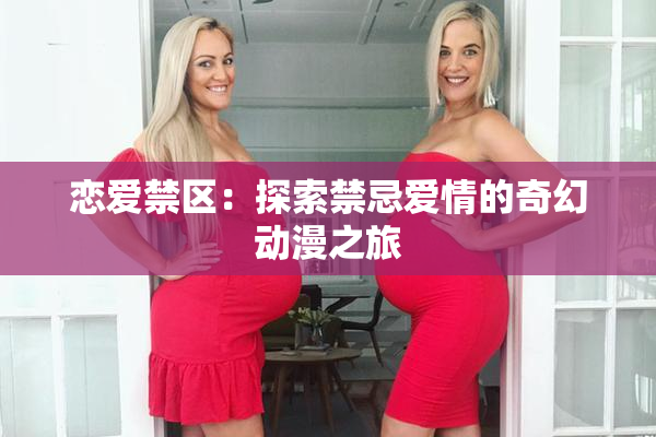 恋爱禁区：探索禁忌爱情的奇幻动漫之旅