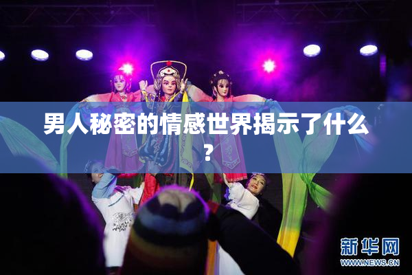 男人秘密的情感世界揭示了什么？