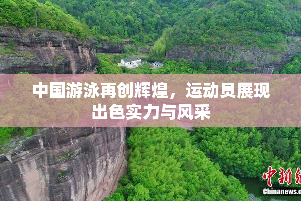 中国游泳再创辉煌，运动员展现出色实力与风采