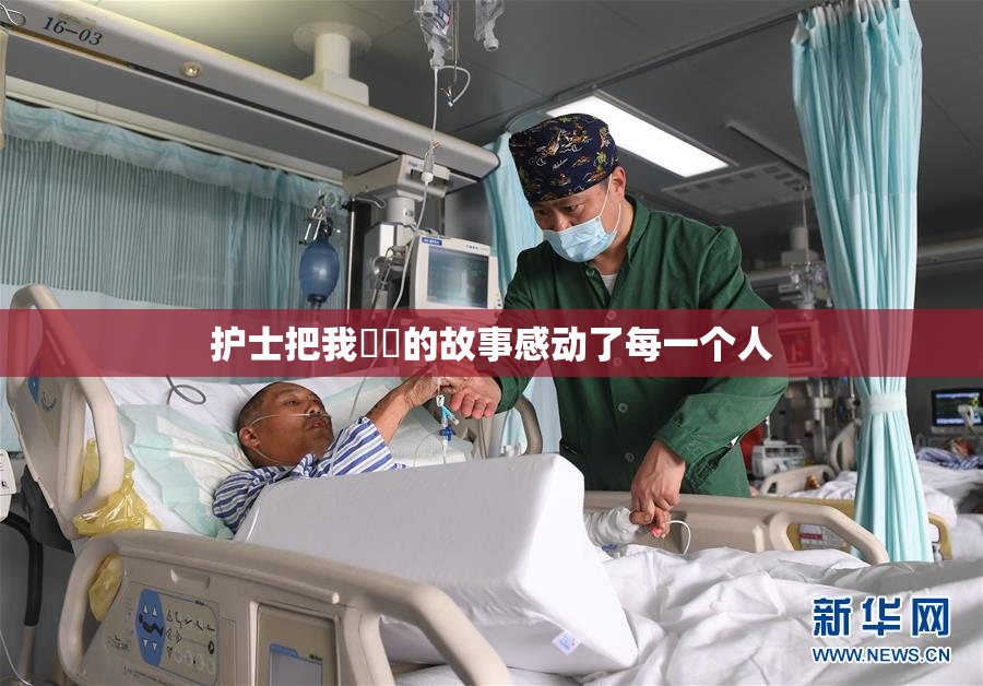 护士把我亅亅的故事感动了每一个人