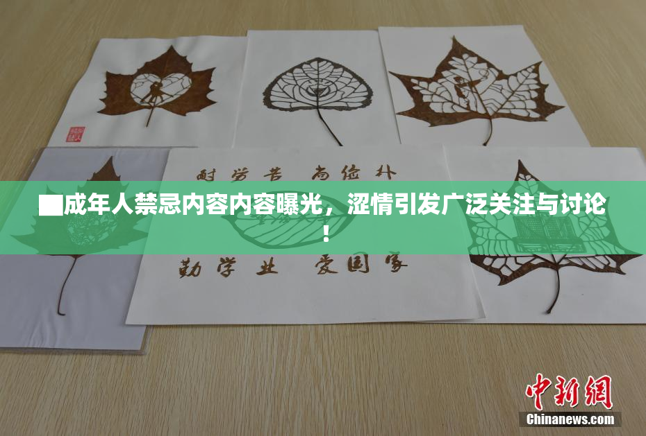 ▇成年人禁忌内容内容曝光，涩情引发广泛关注与讨论！