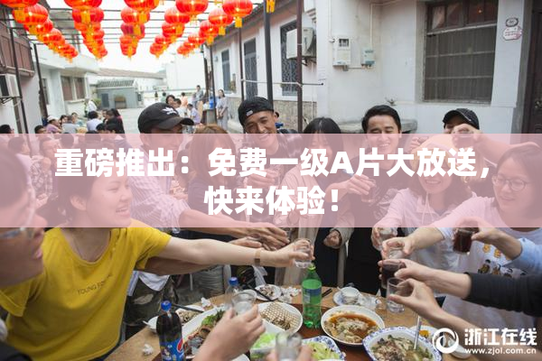 重磅推出：免费一级A片大放送，快来体验！