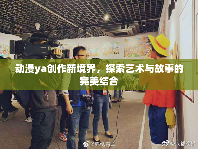 动漫ya创作新境界，探索艺术与故事的完美结合