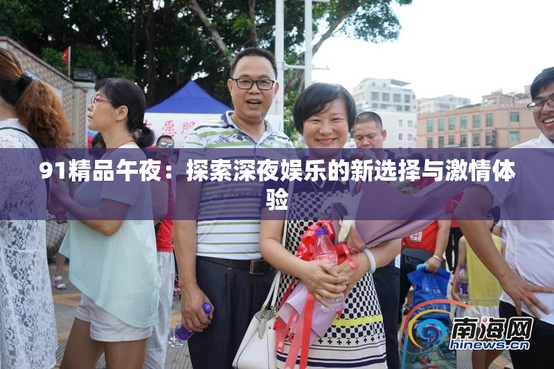 91精品午夜：探索深夜娱乐的新选择与激情体验