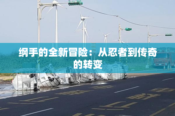 纲手的全新冒险：从忍者到传奇的转变