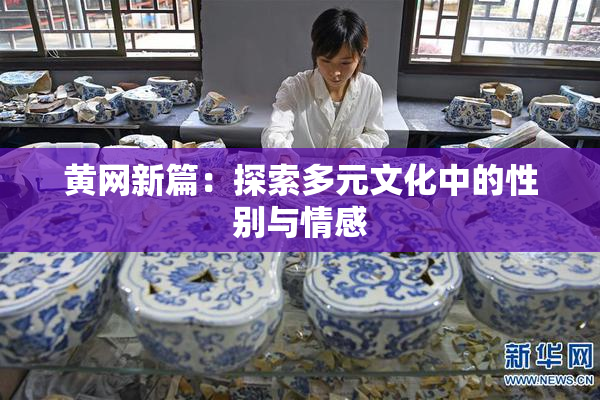 黄网新篇：探索多元文化中的性别与情感