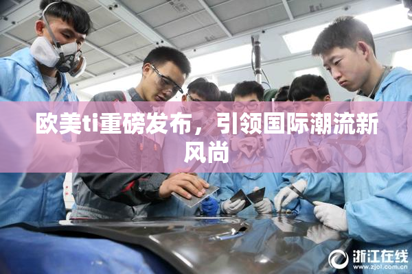 欧美ti重磅发布，引领国际潮流新风尚