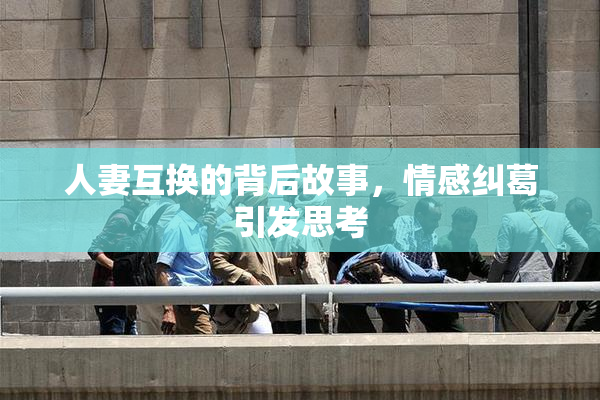 人妻互换的背后故事，情感纠葛引发思考