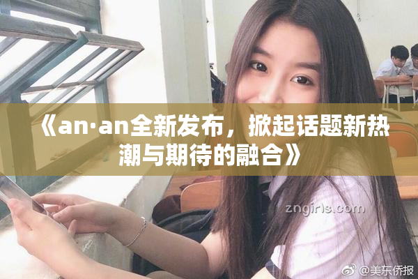 《an·an全新发布，掀起话题新热潮与期待的融合》