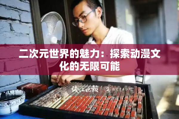 二次元世界的魅力：探索动漫文化的无限可能