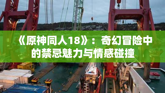 《原神同人18》：奇幻冒险中的禁忌魅力与情感碰撞