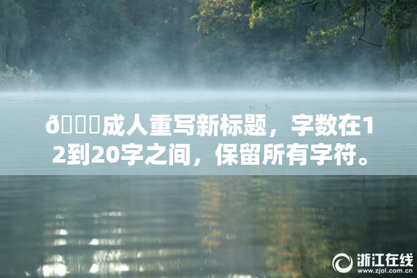 🔞成人重写新标题，字数在12到20字之间，保留所有字符。