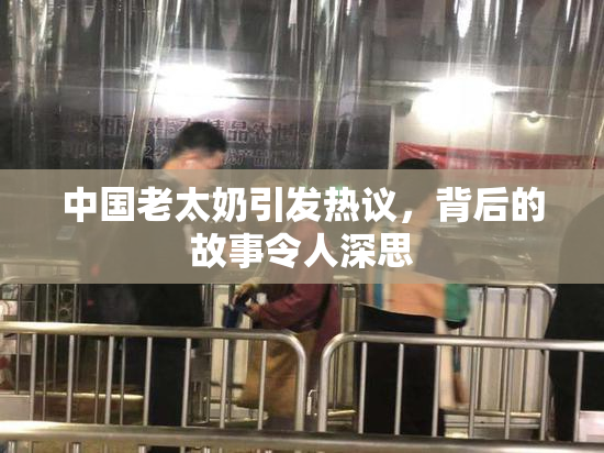 中国老太奶引发热议，背后的故事令人深思